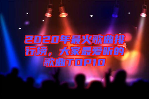 2020年最火歌曲排行榜，大家最愛聽的歌曲TOP10
