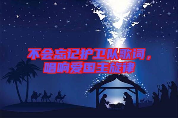 不會(huì)忘記護(hù)衛(wèi)隊(duì)歌詞，唱響愛國主旋律