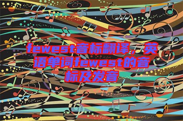 fewest音標翻譯，英語單詞fewest的音標及發(fā)音