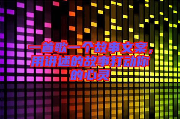 一首歌一個故事文案，用講述的故事打動你的心靈