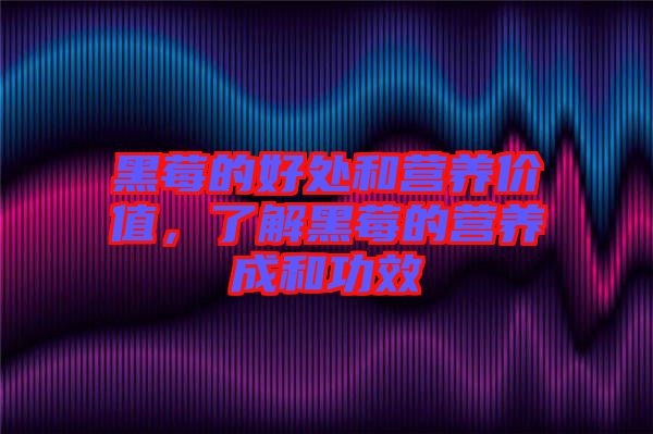 黑莓的好處和營(yíng)養(yǎng)價(jià)值，了解黑莓的營(yíng)養(yǎng)成和功效