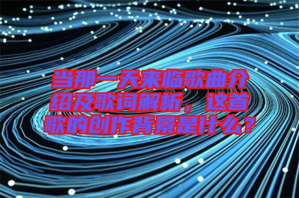 當(dāng)那一天來(lái)臨歌曲介紹及歌詞解析，這首歌的創(chuàng)作背景是什么？