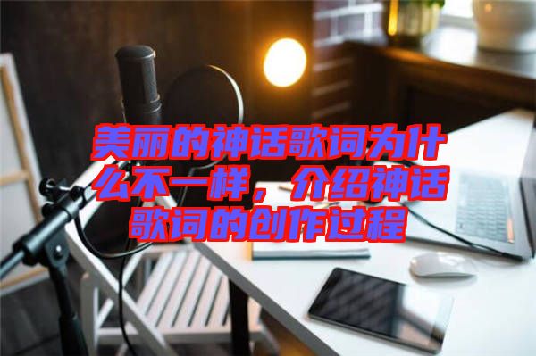 美麗的神話歌詞為什么不一樣，介紹神話歌詞的創(chuàng)作過(guò)程