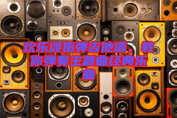 歡樂頌指彈吉他譜，教你彈奏主題曲經(jīng)典樂曲