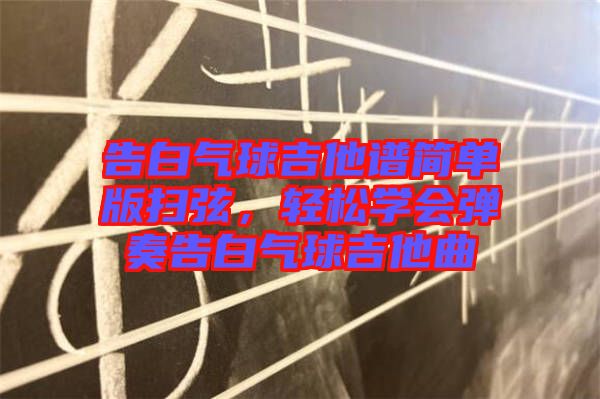 告白氣球吉他譜簡(jiǎn)單版掃弦，輕松學(xué)會(huì)彈奏告白氣球吉他曲