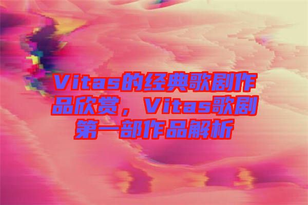 Vitas的經典歌劇作品欣賞，Vitas歌劇第一部作品解析