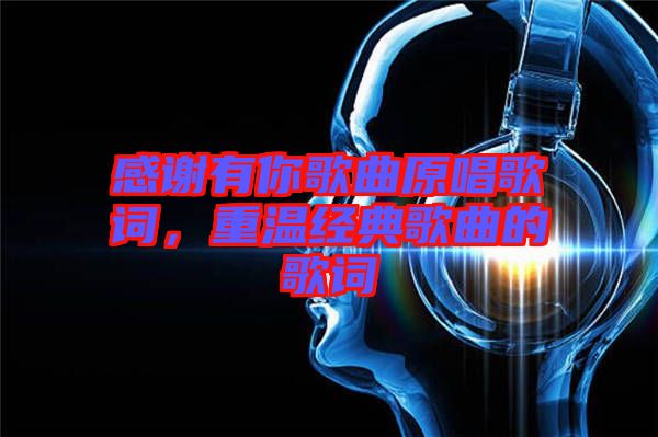 感謝有你歌曲原唱歌詞，重溫經(jīng)典歌曲的歌詞