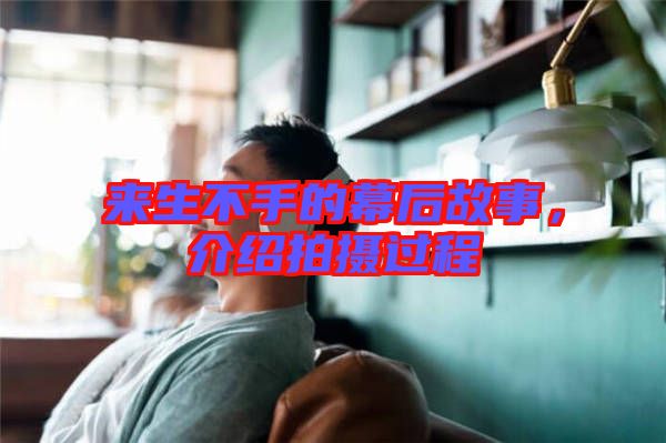 來生不手的幕后故事，介紹拍攝過程