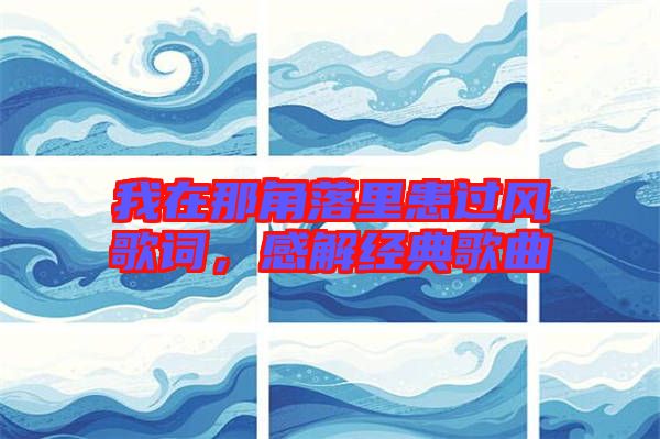 我在那角落里患過風(fēng)歌詞，感解經(jīng)典歌曲