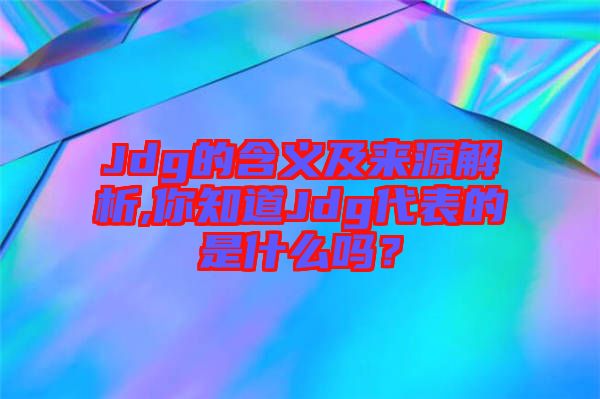 Jdg的含義及來(lái)源解析,你知道Jdg代表的是什么嗎？