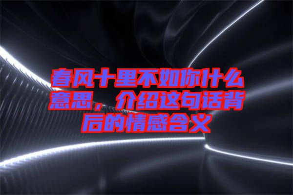 春風(fēng)十里不如你什么意思，介紹這句話背后的情感含義