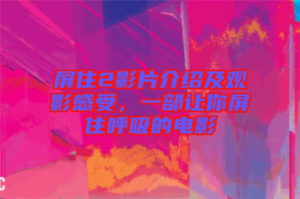 屏住2影片介紹及觀(guān)影感受，一部讓你屏住呼吸的電影