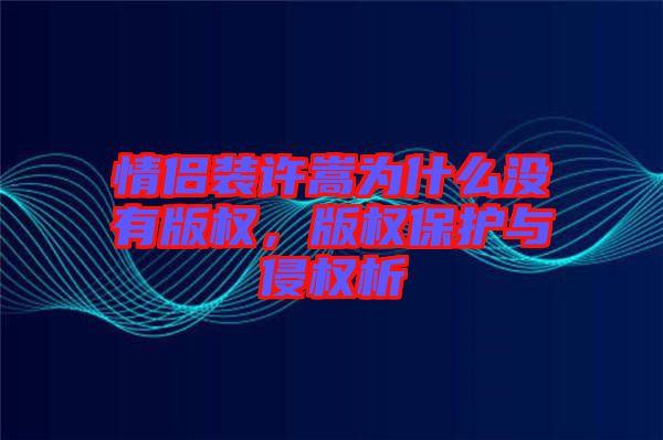 情侶裝許嵩為什么沒有版權(quán)，版權(quán)保護(hù)與侵權(quán)析