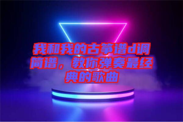 我和我的古箏譜d調簡譜，教你彈奏最經典的歌曲