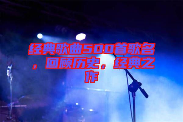 經(jīng)典歌曲500首歌名，回顧歷史，經(jīng)典之作