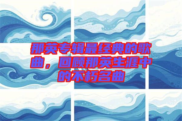 那英專輯最經(jīng)典的歌曲，回顧那英生涯中的不朽名曲