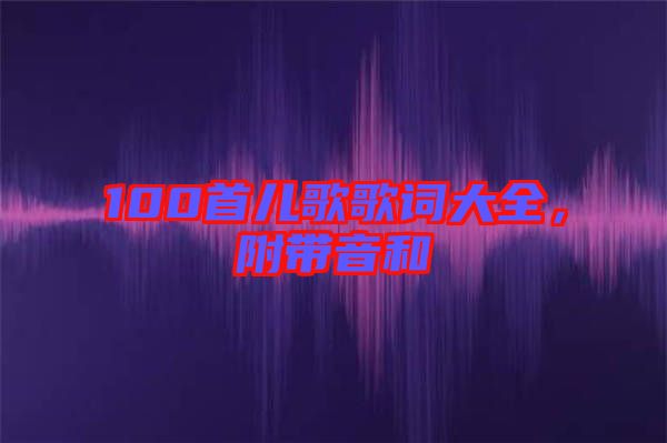 100首兒歌歌詞大全，附帶音和