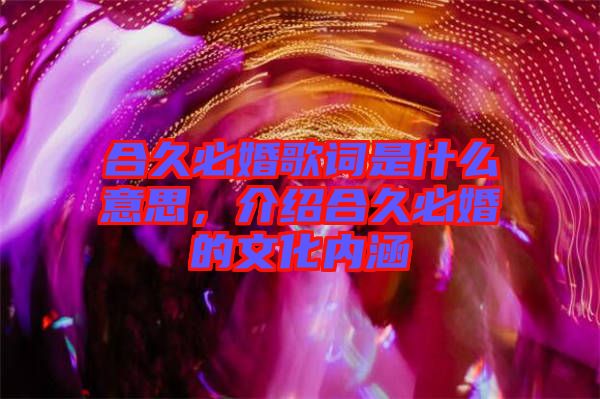合久必婚歌詞是什么意思，介紹合久必婚的文化內(nèi)涵