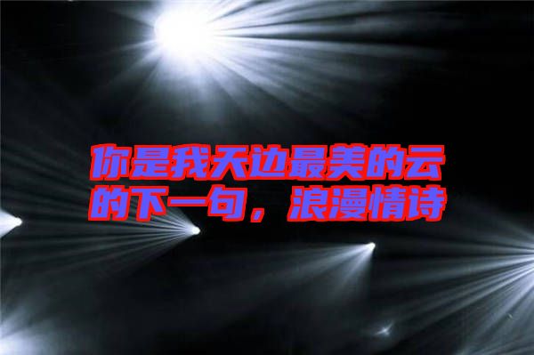 你是我天邊最美的云的下一句，浪漫情詩(shī)