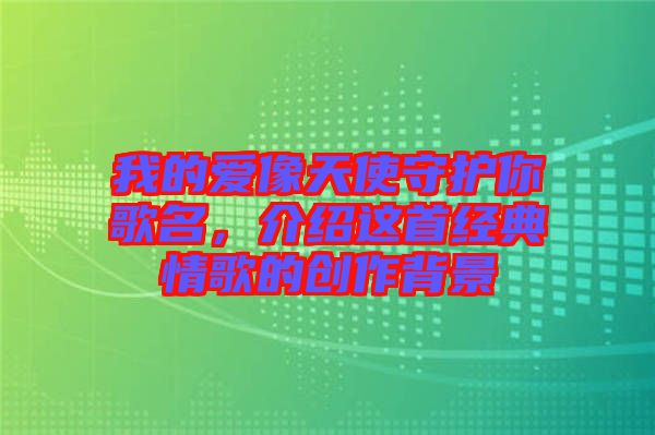 我的愛像天使守護你歌名，介紹這首經(jīng)典情歌的創(chuàng)作背景