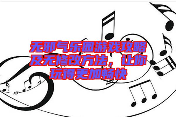 無邪氣樂園游戲攻略及無修改方法，讓你玩得更加暢快