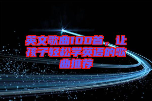 英文歌曲100首，讓孩子輕松學(xué)英語的歌曲推薦