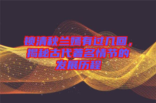 鎖清秋蘭嫣有過幾回，揭秘古代著名情節(jié)的發(fā)展歷程