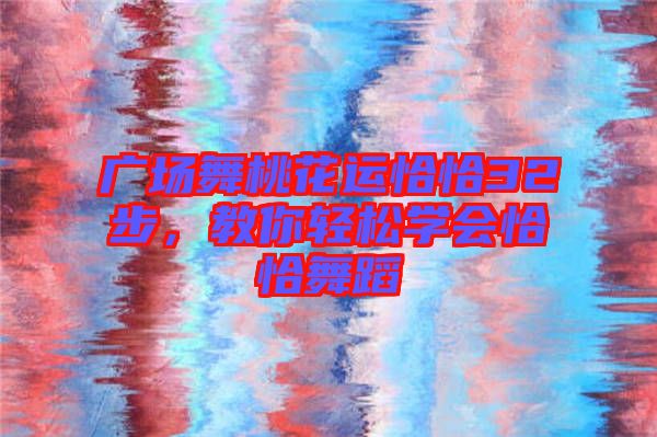 廣場舞桃花運恰恰32步，教你輕松學(xué)會恰恰舞蹈