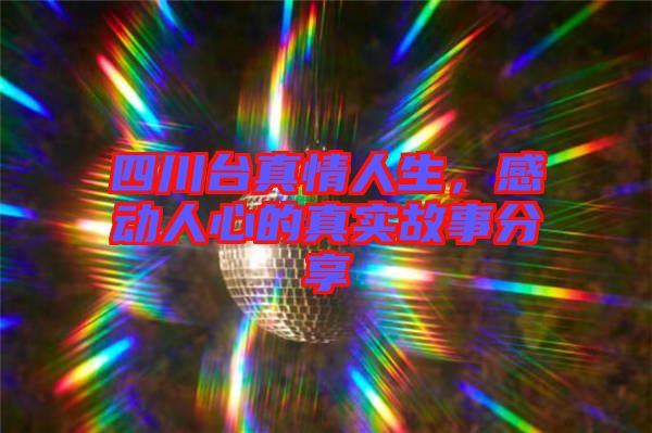 四川臺(tái)真情人生，感動(dòng)人心的真實(shí)故事分享