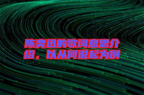 陳奕迅的歌詞意思介紹，以從何說(shuō)起為例