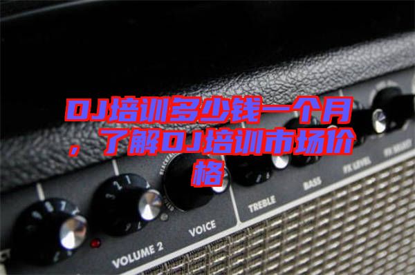 DJ培訓(xùn)多少錢一個(gè)月，了解DJ培訓(xùn)市場(chǎng)價(jià)格