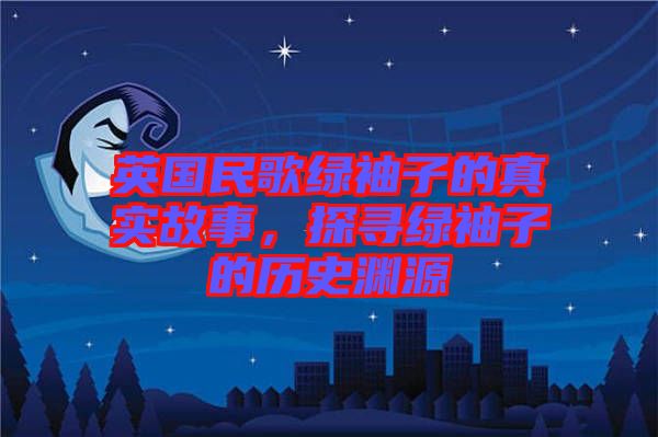 英國民歌綠袖子的真實故事，探尋綠袖子的歷史淵源
