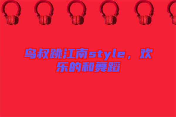 鳥叔跳江南style，歡樂的和舞蹈
