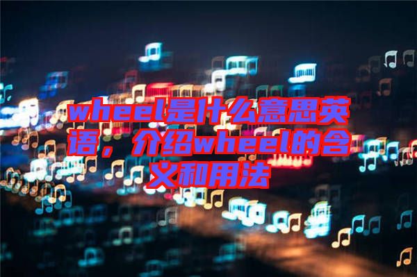 wheel是什么意思英語(yǔ)，介紹wheel的含義和用法