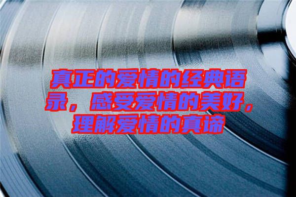 真正的愛情的經(jīng)典語錄，感受愛情的美好，理解愛情的真諦