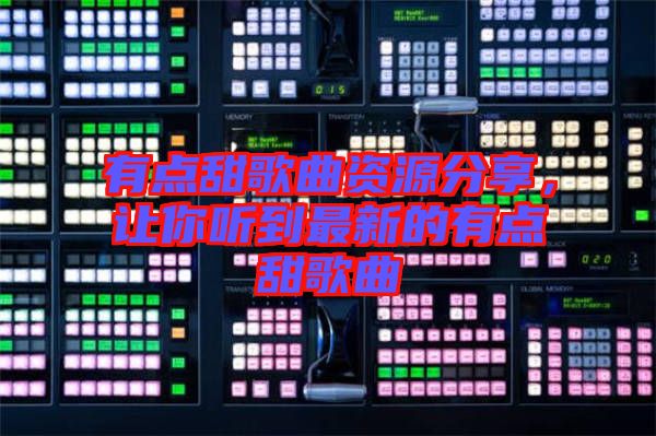 有點甜歌曲資源分享，讓你聽到最新的有點甜歌曲