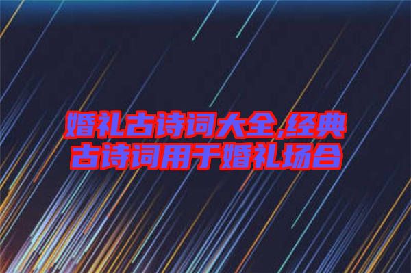 婚禮古詩(shī)詞大全,經(jīng)典古詩(shī)詞用于婚禮場(chǎng)合