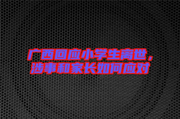 廣西回應(yīng)小學(xué)生離世，涉事和家長如何應(yīng)對