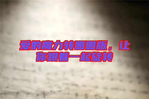 愛的魔力轉(zhuǎn)圈圈版，讓你跟著一起旋轉(zhuǎn)
