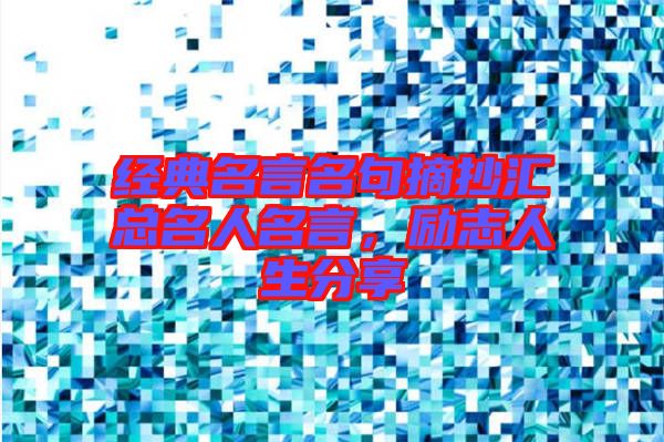 經(jīng)典名言名句摘抄匯總名人名言，勵(lì)志人生分享