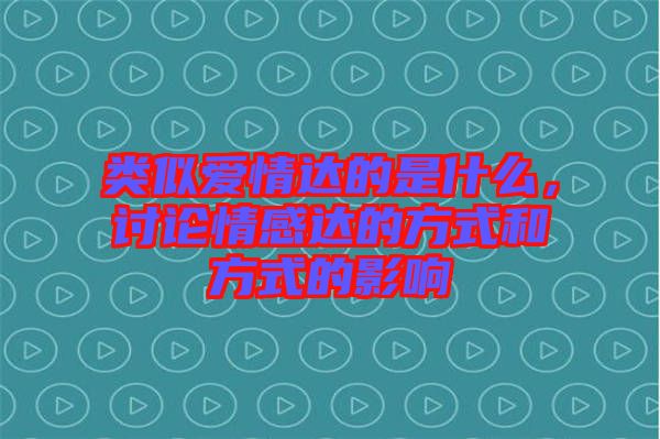 類似愛(ài)情達(dá)的是什么，討論情感達(dá)的方式和方式的影響