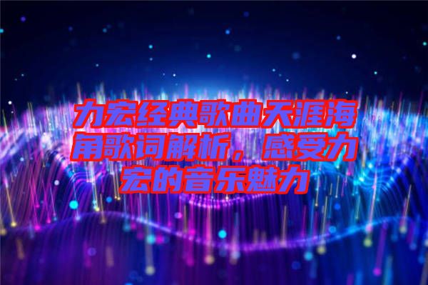 力宏經典歌曲天涯海角歌詞解析，感受力宏的音樂魅力