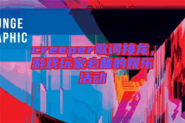 creeper歌詞接龍，游戲玩家必備的娛樂活動