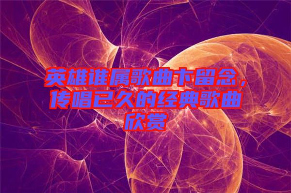 英雄誰(shuí)屬歌曲卞留念，傳唱已久的經(jīng)典歌曲欣賞