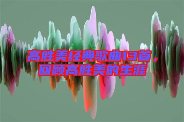 高勝美經典歌曲13首，回顧高勝美的生涯