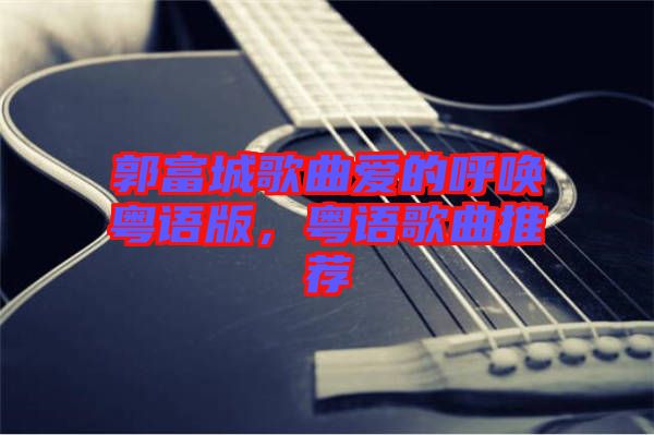 郭富城歌曲愛的呼喚粵語版，粵語歌曲推薦