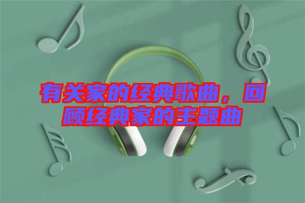 有關(guān)家的經(jīng)典歌曲，回顧經(jīng)典家的主題曲
