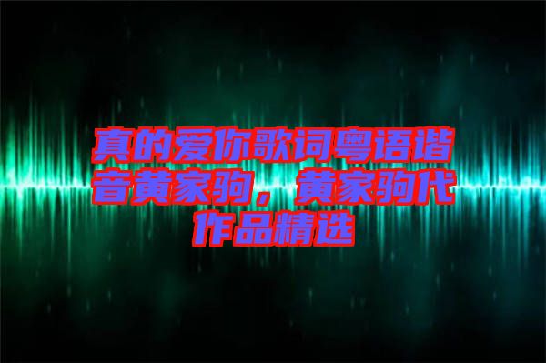 真的愛你歌詞粵語諧音黃家駒，黃家駒代作品精選