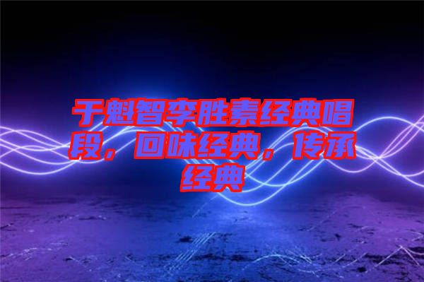 于魁智李勝素經(jīng)典唱段，回味經(jīng)典，傳承經(jīng)典