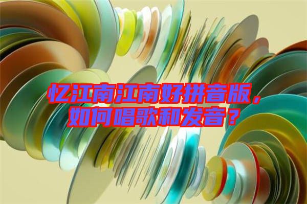 憶江南江南好拼音版，如何唱歌和發(fā)音？